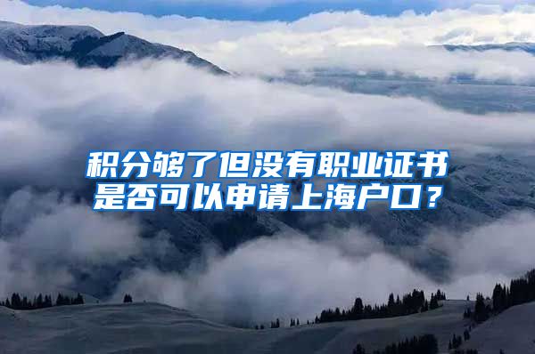 积分够了但没有职业证书是否可以申请上海户口？