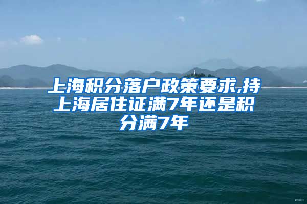 上海积分落户政策要求,持上海居住证满7年还是积分满7年