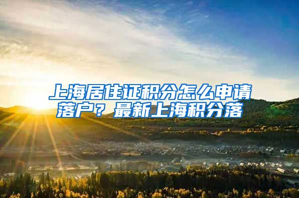 上海居住证积分怎么申请落户？最新上海积分落