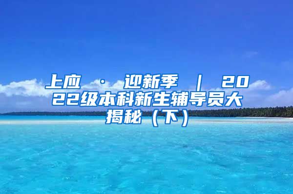 上应 · 迎新季 ｜ 2022级本科新生辅导员大揭秘（下）