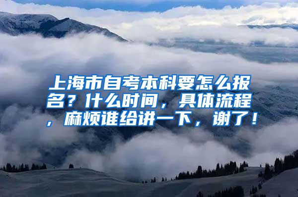 上海市自考本科要怎么报名？什么时间，具体流程，麻烦谁给讲一下，谢了！