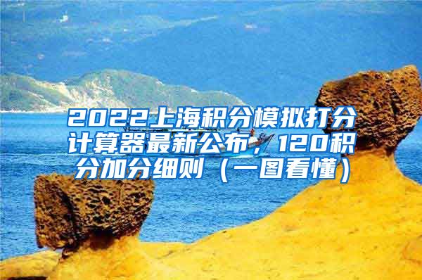 2022上海积分模拟打分计算器最新公布，120积分加分细则（一图看懂）