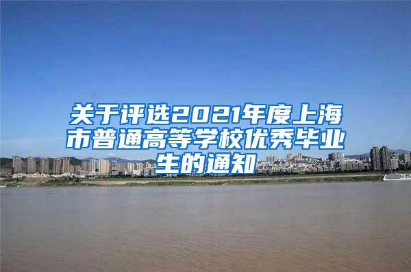 关于评选2021年度上海市普通高等学校优秀毕业生的通知