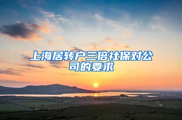 上海居转户三倍社保对公司的要求