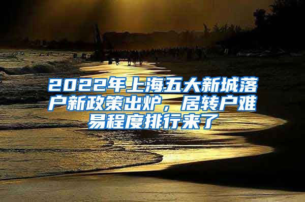 2022年上海五大新城落户新政策出炉，居转户难易程度排行来了