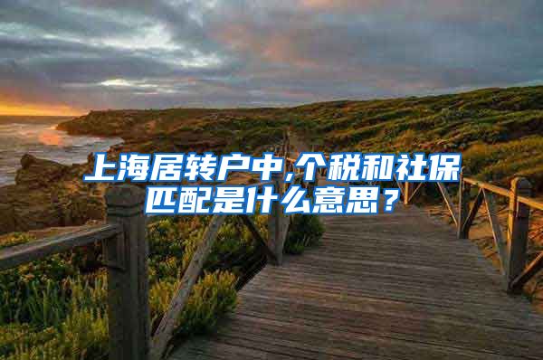 上海居转户中,个税和社保匹配是什么意思？