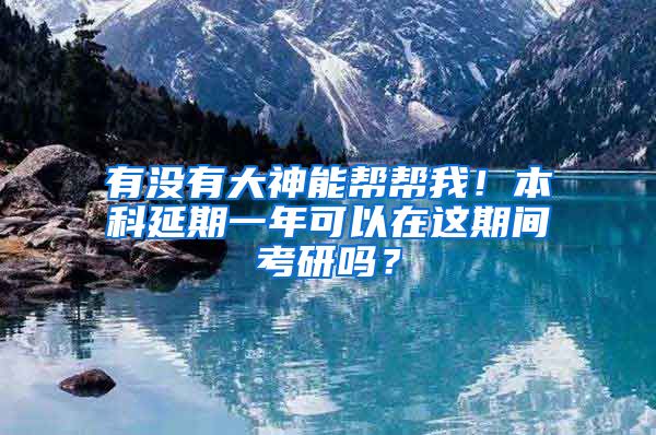 有没有大神能帮帮我！本科延期一年可以在这期间考研吗？