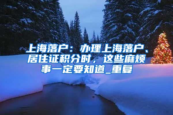 上海落户：办理上海落户、居住证积分时，这些麻烦事一定要知道_重复