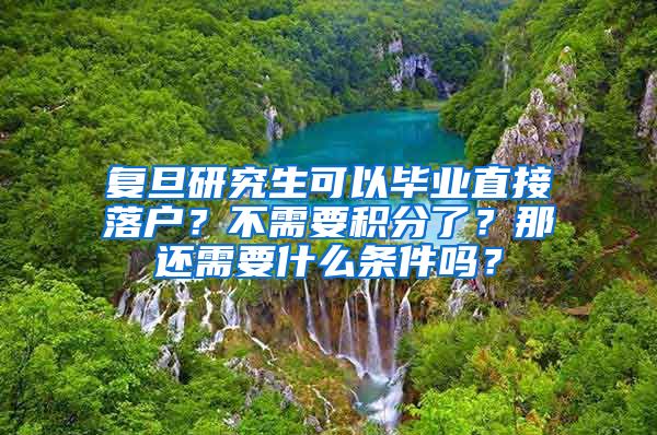 复旦研究生可以毕业直接落户？不需要积分了？那还需要什么条件吗？