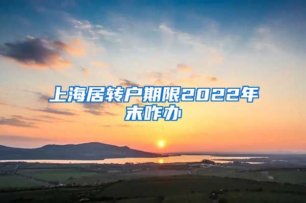 上海居转户期限2022年末咋办