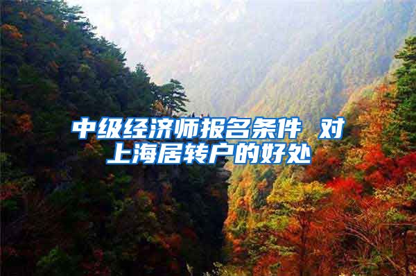 中级经济师报名条件 对上海居转户的好处