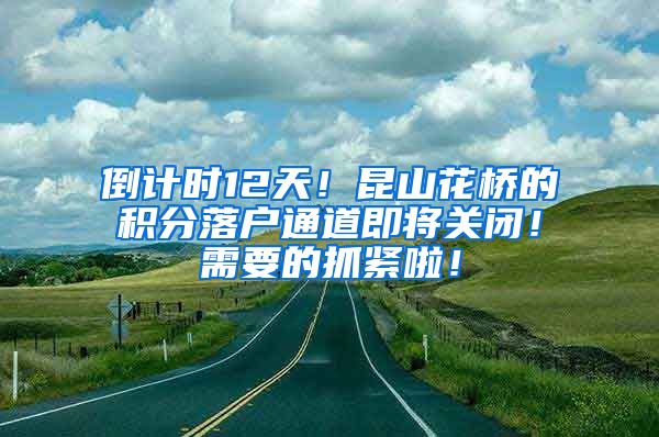 倒计时12天！昆山花桥的积分落户通道即将关闭！需要的抓紧啦！