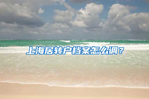 上海居转户档案怎么调？