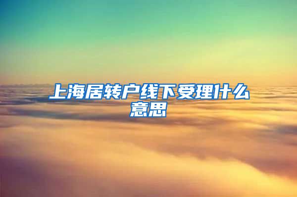 上海居转户线下受理什么意思