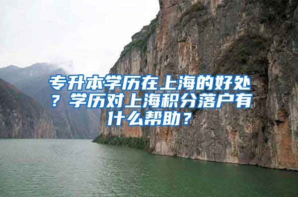专升本学历在上海的好处？学历对上海积分落户有什么帮助？