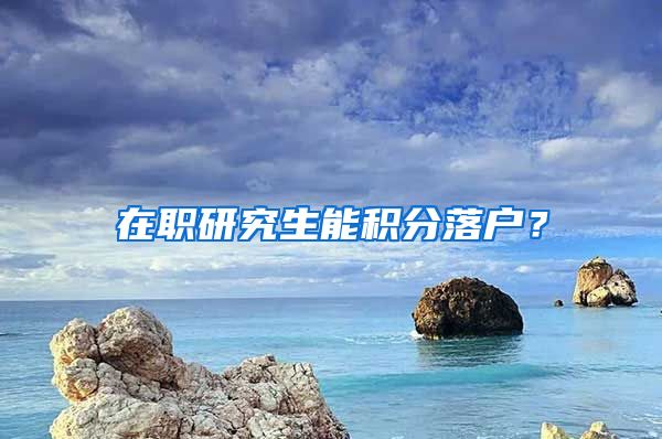 在职研究生能积分落户？