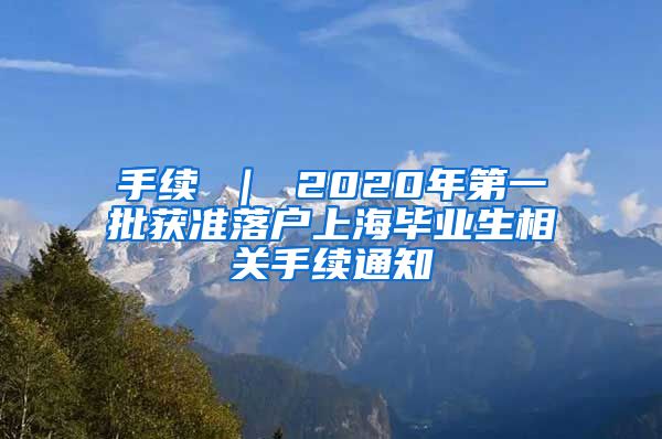 手续 ｜ 2020年第一批获准落户上海毕业生相关手续通知