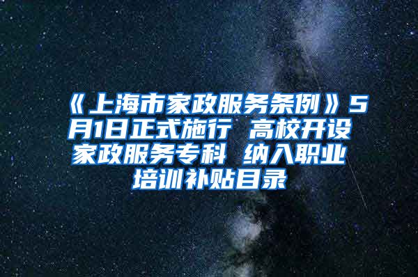 《上海市家政服务条例》5月1日正式施行 高校开设家政服务专科 纳入职业培训补贴目录
