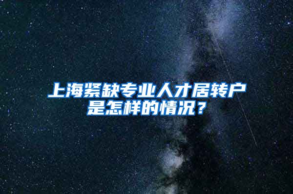 上海紧缺专业人才居转户是怎样的情况？