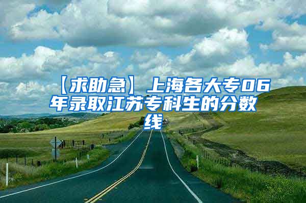 【求助急】上海各大专06年录取江苏专科生的分数线