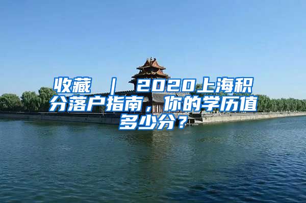 收藏 ｜ 2020上海积分落户指南，你的学历值多少分？