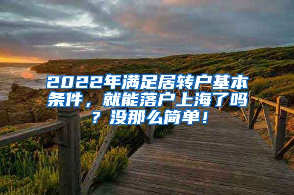 2022年满足居转户基本条件，就能落户上海了吗？没那么简单！