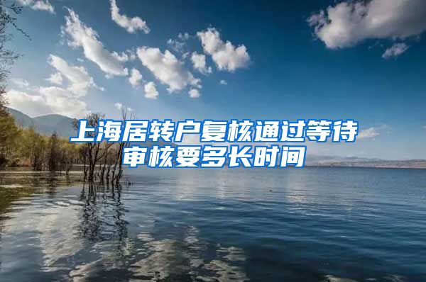 上海居转户复核通过等待审核要多长时间