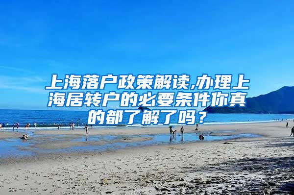 上海落户政策解读,办理上海居转户的必要条件你真的都了解了吗？