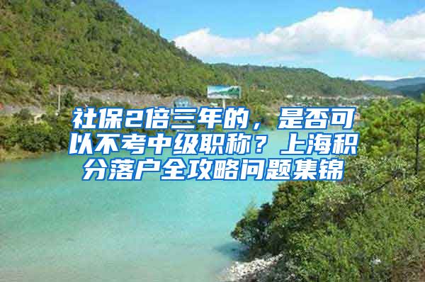 社保2倍三年的，是否可以不考中级职称？上海积分落户全攻略问题集锦