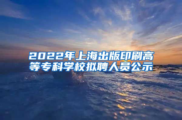 2022年上海出版印刷高等专科学校拟聘人员公示