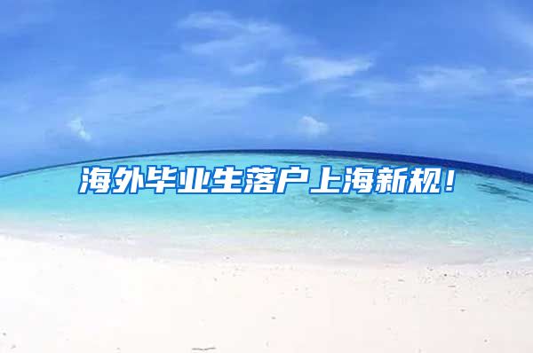 海外毕业生落户上海新规！