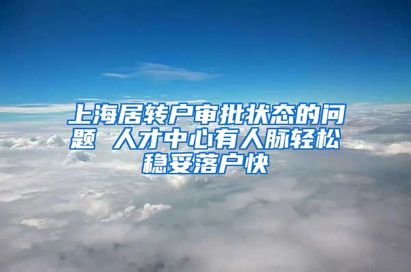 上海居转户审批状态的问题 人才中心有人脉轻松稳妥落户快