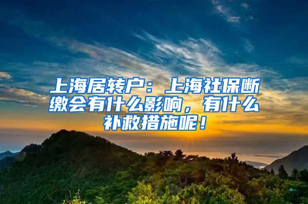上海居转户：上海社保断缴会有什么影响，有什么补救措施呢！