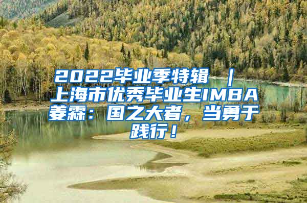 2022毕业季特辑 ｜ 上海市优秀毕业生IMBA姜霖：国之大者，当勇于践行！