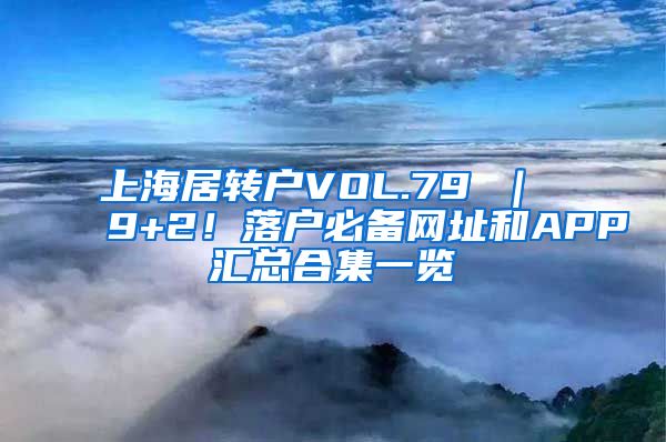 上海居转户VOL.79 ｜ 9+2！落户必备网址和APP汇总合集一览