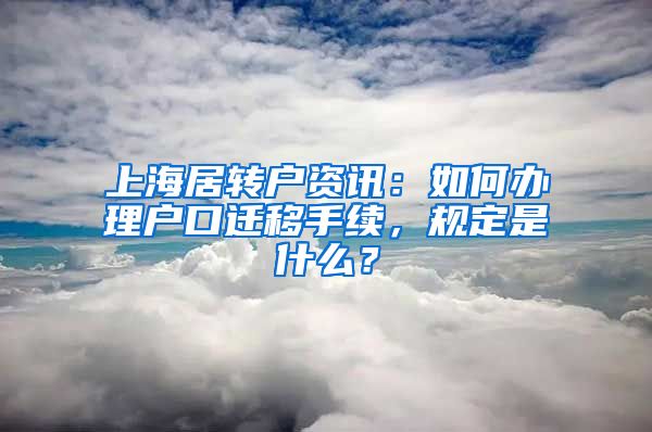 上海居转户资讯：如何办理户口迁移手续，规定是什么？