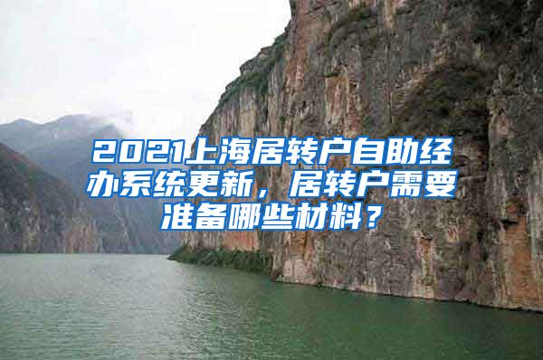 2021上海居转户自助经办系统更新，居转户需要准备哪些材料？