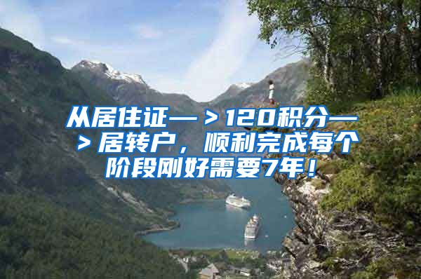 从居住证—＞120积分—＞居转户，顺利完成每个阶段刚好需要7年！