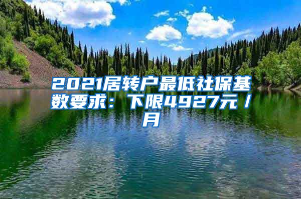 2021居转户最低社保基数要求：下限4927元／月