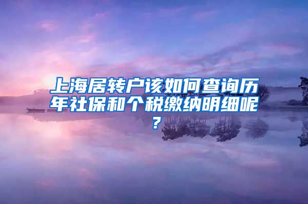 上海居转户该如何查询历年社保和个税缴纳明细呢？