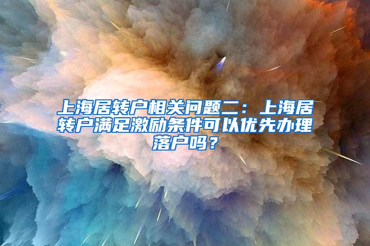 上海居转户相关问题二：上海居转户满足激励条件可以优先办理落户吗？