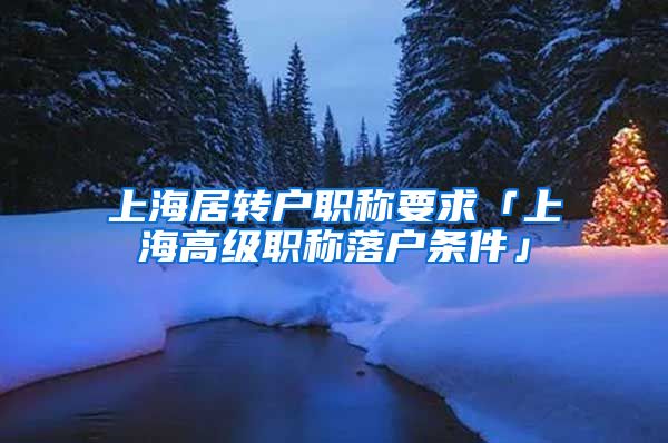 上海居转户职称要求「上海高级职称落户条件」