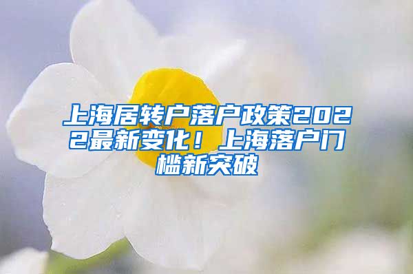 上海居转户落户政策2022最新变化！上海落户门槛新突破