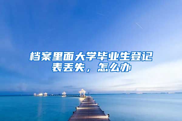 档案里面大学毕业生登记表丢失，怎么办