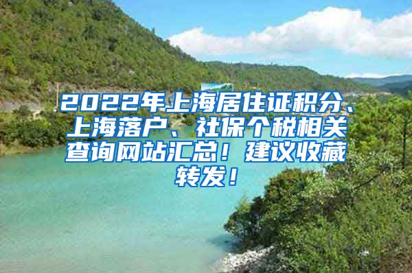 2022年上海居住证积分、上海落户、社保个税相关查询网站汇总！建议收藏转发！