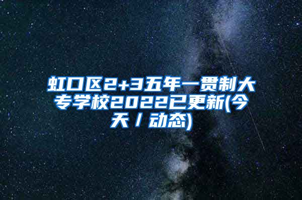 虹口区2+3五年一贯制大专学校2022已更新(今天／动态)