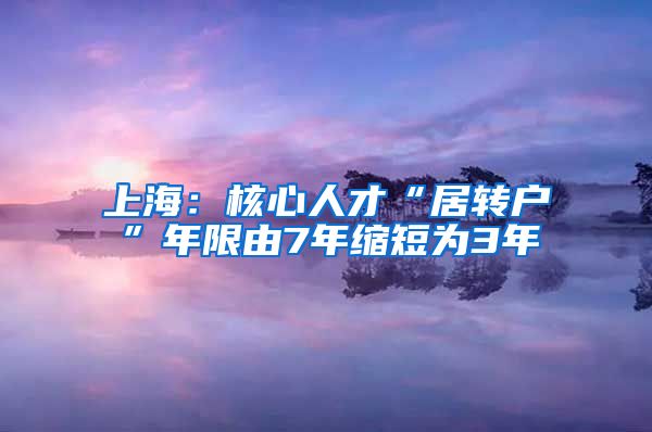 上海：核心人才“居转户”年限由7年缩短为3年