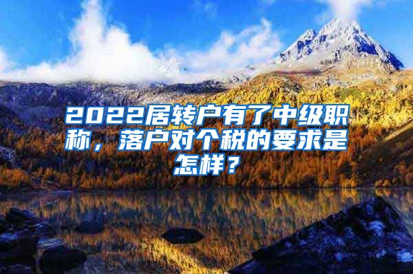 2022居转户有了中级职称，落户对个税的要求是怎样？