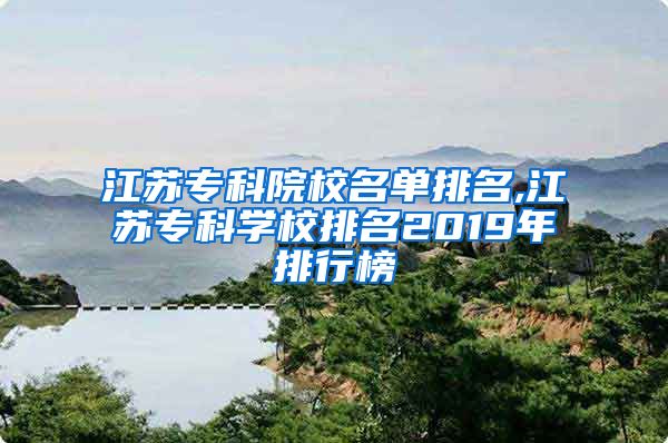 江苏专科院校名单排名,江苏专科学校排名2019年排行榜