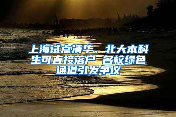 上海试点清华、北大本科生可直接落户 名校绿色通道引发争议